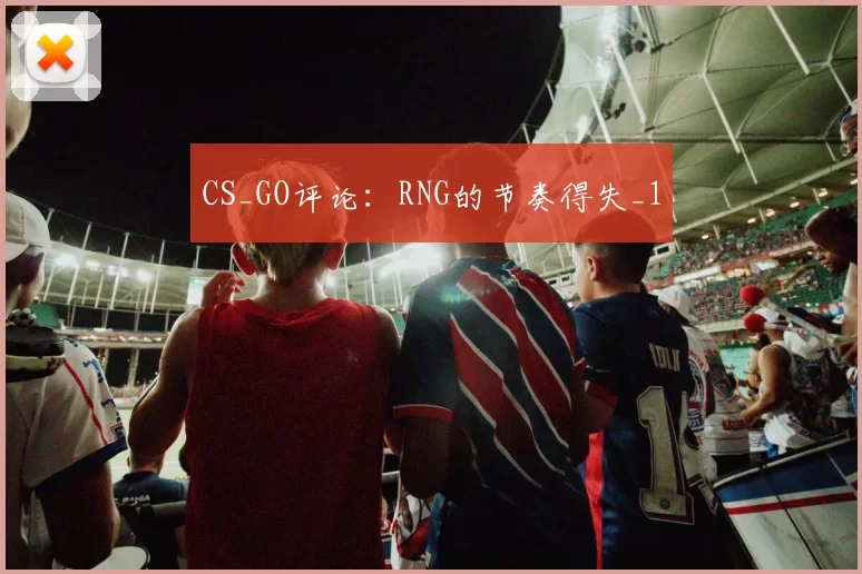 CS_GO评论：RNG的节奏得失_1