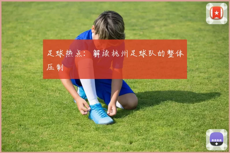 足球热点：解读杭州足球队的整体压制